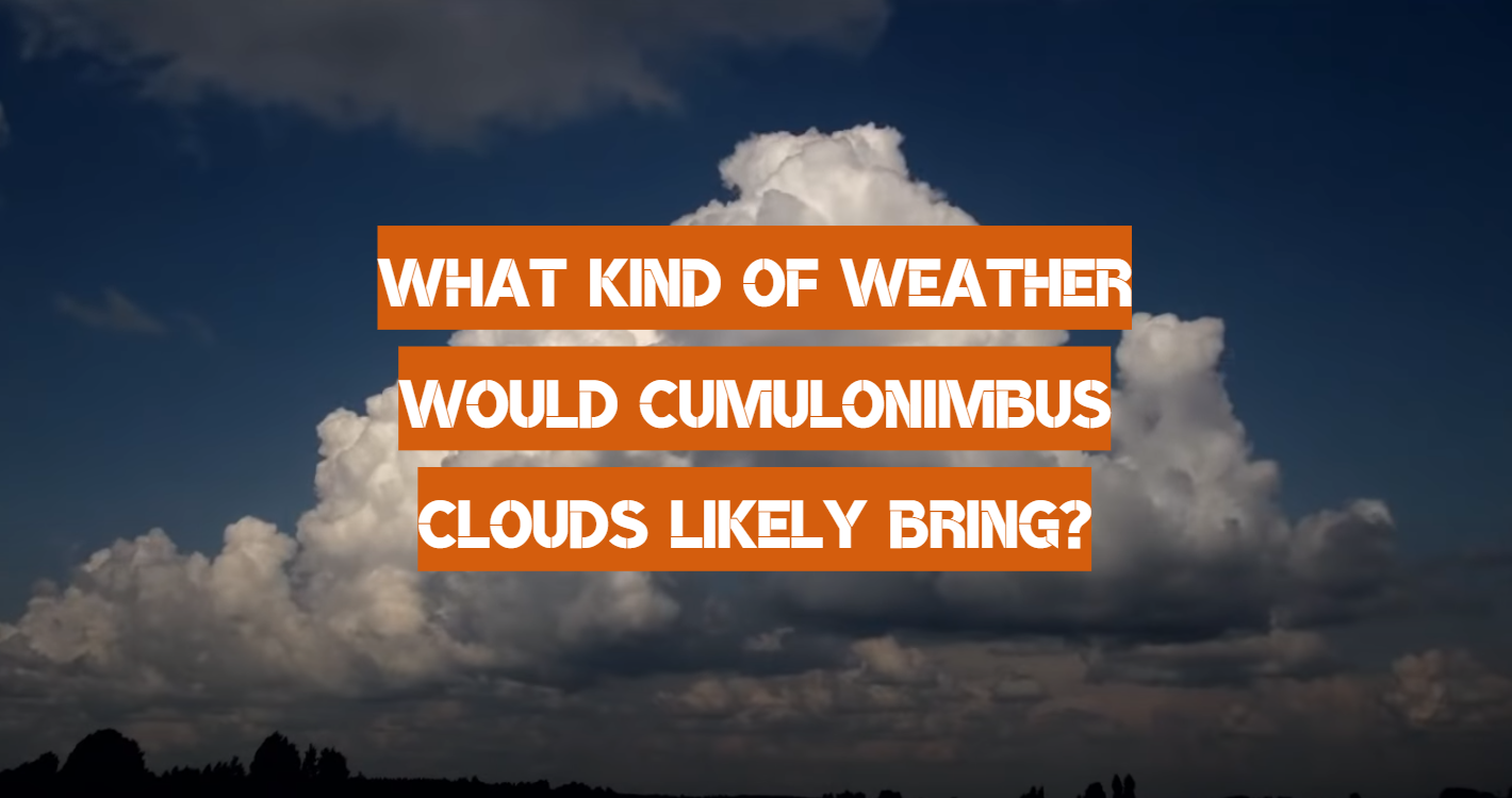 What Kind of Weather Would Cumulonimbus Clouds Likely Bring?