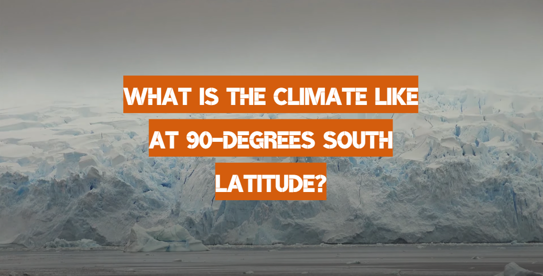 What is The Climate Like at 90-Degrees South Latitude